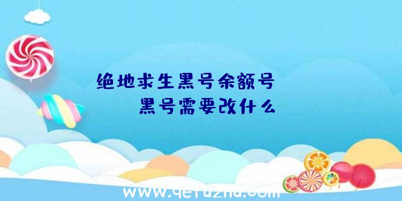 「绝地求生黑号余额号」|pubg黑号需要改什么